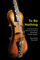 To Be Nothing: Conversations with Knut Hamre, Hardanger Fiddle Master 1949597059 Book Cover