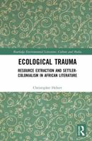 Ecological Trauma: Resource Extraction and Settler-Colonialism in African Literature (Routledge Environmental Literature, Culture and Media) 104113181X Book Cover