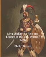 King Shaka: The Rise and Legacy of the Zulu Warrior King B0FBLB715B Book Cover