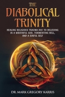 The Diabolical Trinity: Healing Religious Trauma from a Wrathful God, Tormenting Hell, and a Sinful Self 1948609886 Book Cover