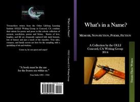 What's in a Name?: Memoir, Non-fiction, Poems, Fiction A Collection by the OLLI Concord, CA, Writing Group 2014 0988300699 Book Cover