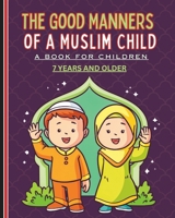 The Good Manners of a Muslim Child: A book for children 7 years and older B0GJP2STHW Book Cover