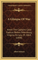 A Glimpse Of War: Anent The Captains Color Capture Before Petersburg, Virginia On July 29, 1864 1164528009 Book Cover