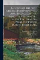 Records of the First Church in Huntington, Long Island, 1723-1799. Being the Record Kept by the Rev. Ebenezer Prine, the Pastor During Those Years 1014853184 Book Cover