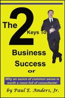 The 2 Keys to Business Success: Why an Ounce of Common Sense Is Worth a Room Full of Consultants 1432750941 Book Cover