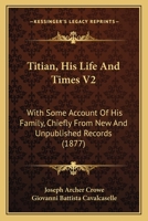 Titian, His Life And Times V2: With Some Account Of His Family, Chiefly From New And Unpublished Records 1165165244 Book Cover