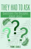 They Had to Ask: Questions The Disciples Asked Jesus B0GRX8FG3X Book Cover