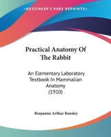 Practical Anatomy Of The Rabbit: An Elementary Laboratory Textbook In Mammalian Anatomy 1437078966 Book Cover