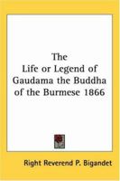 The Life, Or Legend, Of Guadama, The Buddha Of The Burmese: With Annotations. The Ways To Neibban, And Notice On The Phongyies, Or Burmese Monks 0526350938 Book Cover