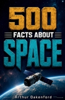 500 Fascinating Facts About Space: An Amazing Journey Through the Universe, Stars, Planets, Galaxies, Black Holes & Cosmic Wonders for Curious Minds of All Ages (Awesome Earth Explorers) B0HDGR1N9H Book Cover