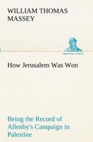 How Jerusalem Was Won Being the Record of Allenby's Campaign in Palestine 3849172716 Book Cover