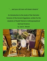 " ... and our old men will dream dreams": Ancient Egyptian Hermetic Science's {Magical} Alchemical Marriage with Rudolf Steiner's Spiritual Science 1304257126 Book Cover