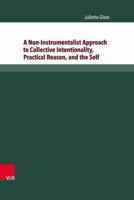 A Non-Instrumentalist Approach to Collective Intentionality, Practical Reason, and the Self 3847102273 Book Cover