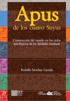 Apus de los Cuatro Suyus: Construcción del mundo en los ciclos mitológicos de las deidades montaña (Historia Andina, 40) (Spanish Edition) 9972514633 Book Cover