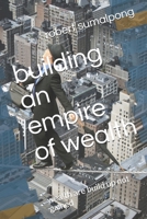 building an empire of wealth: wealth are build up not gained 1792756755 Book Cover