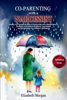 CO-PARENTING WITH A NARCISSIST: Guiding You Through the Maze of Raising Kids with a Manipulative Ex: Strategies for Emotional Resilience, Legal Insight, and Safeguarding Your Children's Well-Being B0CVNR1FB6 Book Cover