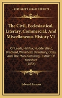 The Civil, Ecclesiastical, Literary, Commercial, And Miscellaneous History V1: Of Leeds, Halifax, Huddersfield, Bradford, Wakefield, Dewsbury, Otley, And The Manufacturing District Of Yorkshire 1165812665 Book Cover