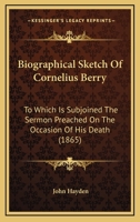Biographical Sketch Of Cornelius Berry: To Which Is Subjoined The Sermon Preached On The Occasion Of His Death 1120267560 Book Cover