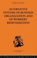 Alternative Systems of Business Organization and of workers' remuneration (Routledge Library Editions-Economics, 72) 0415607906 Book Cover