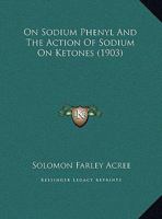 On Sodium Phenyl And The Action Of Sodium On Ketones (1903) 1343034841 Book Cover