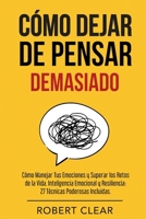Cómo Dejar de Pensar: Cómo Manejar Tus Emociones y Superar los Retos de la Vida. Inteligencia Emocional y Resiliencia: 27 Técnicas Poderosas (Psicológica) (Spanish Edition) 1914271629 Book Cover