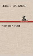 Andy the Acrobat; Or, Out with the Greatest Show on Earth 1438534868 Book Cover