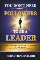 You Don't Need Followers to Be a Leader: Embracing the Spirit of Leadership in the Age of Influence and Narcissism, Christian Leadership for Men and ... Self-Help, Faith Based Personal Growth 1068801255 Book Cover