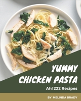 Ah! 222 Yummy Chicken Pasta Recipes: Unlocking Appetizing Recipes in The Best Yummy Chicken Pasta Cookbook! B08JK94Y9S Book Cover