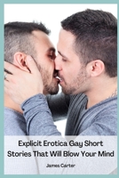 Explicit Erotica Gay Short Stories That Will Blow Your Mind: Hot, Rough Erotcia Sex Tales of Forbidden Daddy Encounters, First Time Sexcapades, Hard Straight Male Trysts, MMs and Menage a Trois. null Book Cover