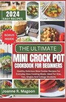 The Ultimate Mini Crock Pot Cookbook for Beginners: Healthy Delicious Slow Cooker Recipes For Everyday Slow Cooking Meals. Ideal For One, Two, Singles ... Cookbook for Beginners and Experienced Users) B0CTH2M8T2 Book Cover