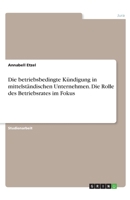 Die betriebsbedingte K�ndigung in mittelst�ndischen Unternehmen. Die Rolle des Betriebsrates im Fokus 3346264564 Book Cover