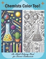 Chemists Color Too: An Adult Coloring Book for Science Enthusiasts: Discover the Beauty of Chemistry Through Coloring B0CVV6VS1B Book Cover