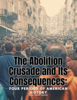 The Abolition Crusade and Its Consequences: Four Periods of American History 1835526195 Book Cover