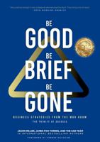 Be Good, Be Brief, Be Gone: Business Strategies From the War Room: The Trinity of Success 1957217057 Book Cover