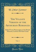 The Vulgate Version of the Arthurian Romances, Vol. 1: Edited from Manuscripts in the British Museum; Lestoire del Saint Graal (Classic Reprint) 134020763X Book Cover