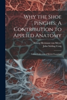 Why the Shoe Pinches: A Contribution to Applied Anatomy: Talbot Collection of British Pamphlets 1022228587 Book Cover