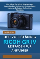 DER VOLLSTÄNDIG RICOH GR IV LEITFADEN FÜR ANFÄNGER: Eine Schritt-für-Schritt-Anleitung: vom Auspacken über das Erlernen der Grundlagen bis hin zur Entfaltung des kreativen Potenzials. B0FSSR8YZ9 Book Cover