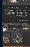 A History of the Knights of Pythias and its Branches and Auxiliary; Together With an Account of the Origin of Secret Societies, the Rise and Fall of C 1019274506 Book Cover