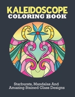 Kaleidoscope Coloring Book: Starburst, Mandalas and Amazing Stained Glass Designs To Unwind And Enjoy Life B08JZWNGKN Book Cover