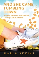 And She Came Tumbling Down: Breaking the Bonds of Alcohol and Creating a Life of Freedom 1955985642 Book Cover