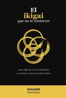 El ikigai que no te contaron: Cómo dejar de vivir en automático y encontrar lo que de verdad importa (Spanish Edition) B0GXPTVTVR Book Cover