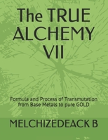 The TRUE ALCHEMY VII : Formula and Process of Transmutation from Base Metals to Pure GOLD 1708801898 Book Cover