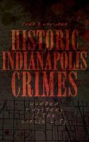 Historic Indianapolis Crimes: Murder and Mayhem in the Circle City 1540204812 Book Cover