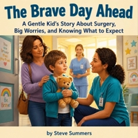 The Brave Day Ahead: A Gentle Kid's Story About Surgery, Big Worries, and Knowing What to Expect B0HH65J8KD Book Cover