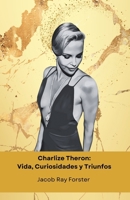 Charlize Theron: Vida, Curiosidades y Triunfos: El homenaje oficial a la extraordinaria actriz, modelo y activista sudafricana ganadora de un Oscar (Spanish Edition) B0DPM8XNBT Book Cover