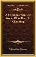 A Selection From the Works of William E. Channing, D.D 1275846459 Book Cover