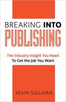 Breaking Into Publishing: The Industry Insight You Need To Get the Job You Want 0990589706 Book Cover