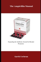 The Ampicillin Manual: Expanding the Antibiotic Arsenal for Broader Protection B0F7FY1CT1 Book Cover
