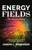 Energy Fields: The Coherence of Being — A Philosophical Synthesis of Physics, Consciousness, and Meaning B0GWDHY1JB Book Cover