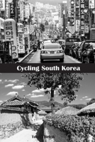 Cycling South Korea: Ride from Seoul to the northeast corner of the border with North Korea, south along the East Sea coast to Busan, and over the Baekdudaegan mountain range back to Seoul. B0DS1YZJ1J Book Cover